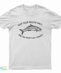 Keep Your Mouth Shut And You Won't Get Caught T-Shirt