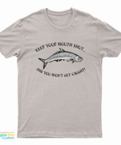 Keep Your Mouth Shut And You Won't Get Caught T-Shirt