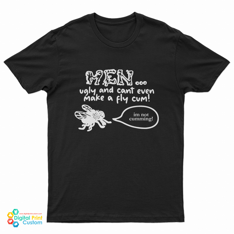 Men Ugly And Cant Even Make A Fly Cum Im Not Cumming T-Shirt