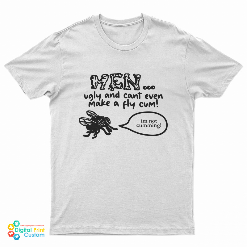 Men Ugly And Cant Even Make A Fly Cum Im Not Cumming T-Shirt