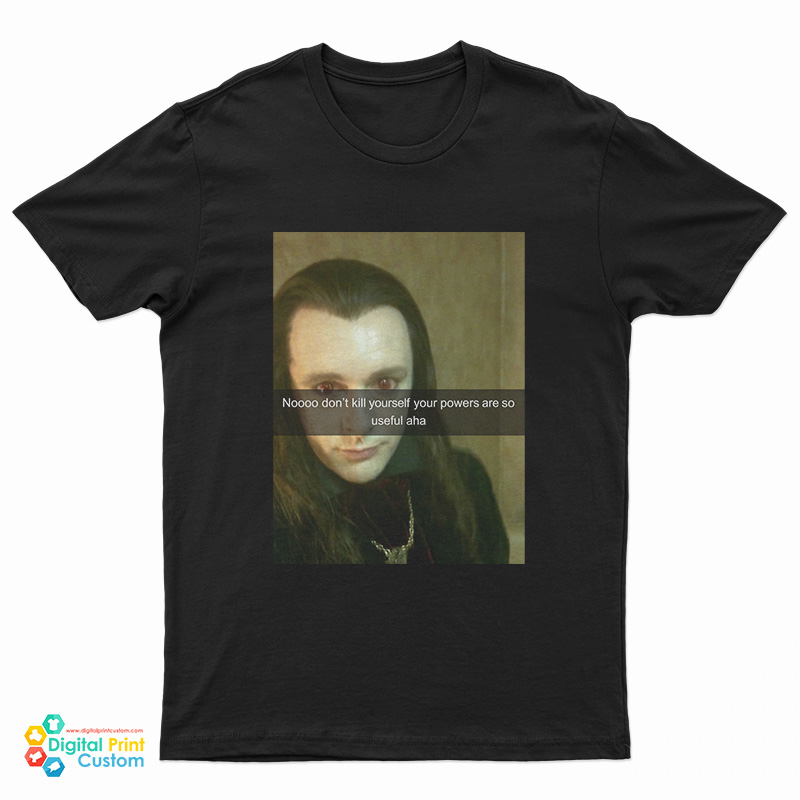 No Don’t Kill Yourself Your Powers Are So Useful Aha T-Shirt