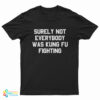 Surely Not Everybody Was Kung Fu Fighting T-Shirt