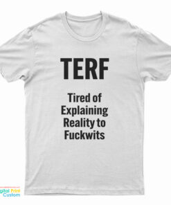 TERF Tired Of Explaining Reality To Fuckwits T-Shirt