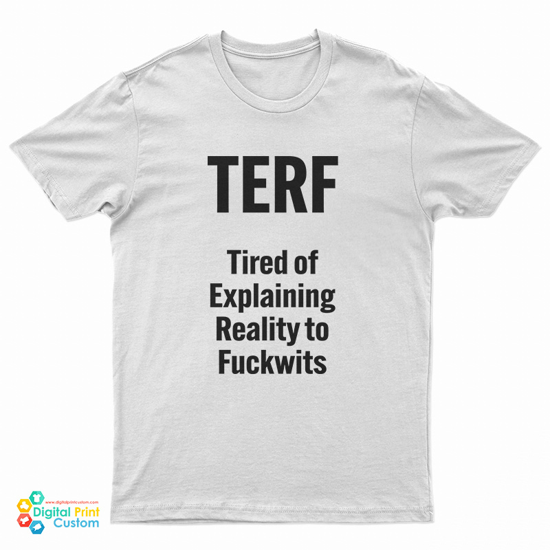 TERF Tired Of Explaining Reality To Fuckwits T-Shirt