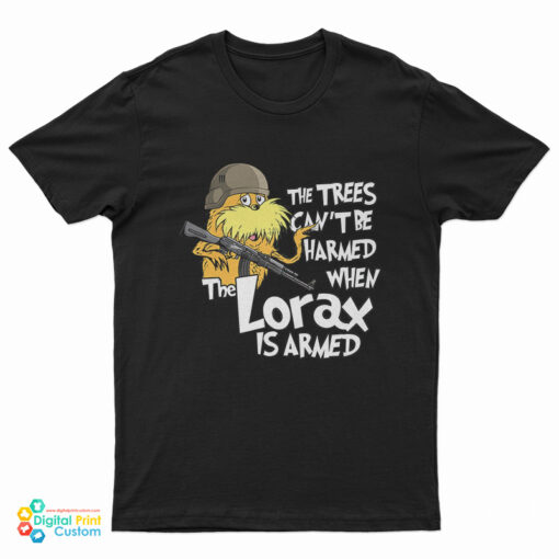The Trees Can't Be Harmed If The Lorax Is Armed T-Shirt