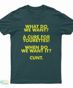 What Do We Want A Cure For Tourettes When Do We Want It Cunt T-Shirt