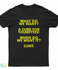 What Do We Want A Cure For Tourettes When Do We Want It Cunt T-Shirt