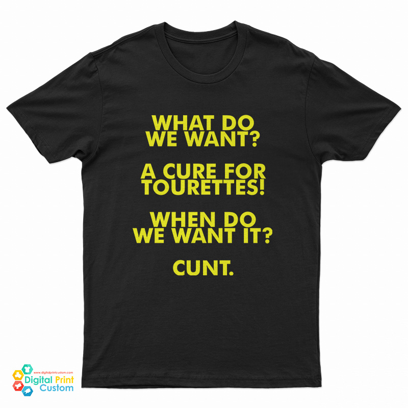 What Do We Want A Cure For Tourettes When Do We Want It Cunt T-Shirt