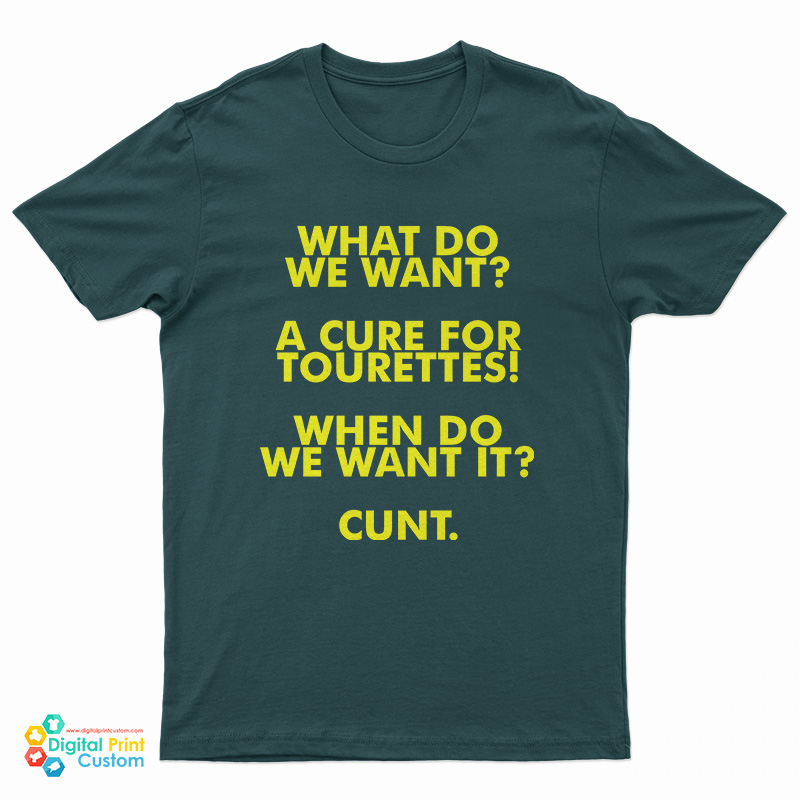 What Do We Want A Cure For Tourettes When Do We Want It Cunt T-Shirt