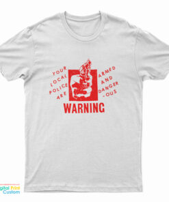 Your Local Police Are Armed And Dangerous Warning T-Shirt