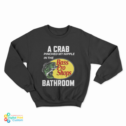 A Crab Pinched My Nipple In The Bass Pro Shop Bathroom Sweatshirt
