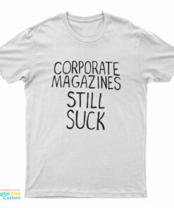 Corporate Magazines Still Suck T-Shirt