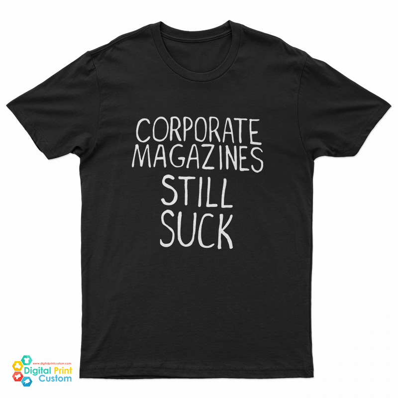 Corporate Magazines Still Suck T-Shirt