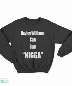 Hayley Williams Can Say Nigga Sweatshirt