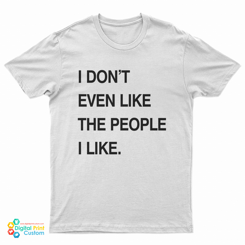 I Don't Even Like The People I Like T-Shirt