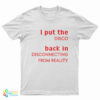 I Put The Disco Back In Disconnecting From Reality T-Shirt