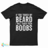 If You Touch My Beard I Will Touch Your Boobs T-Shirt