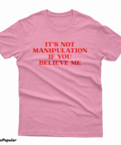 It's Not Manipulation If You Believe Me T-Shirt