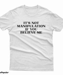 It's Not Manipulation If You Believe Me T-Shirt