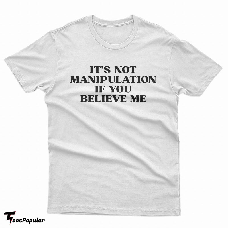 It's Not Manipulation If You Believe Me T-Shirt