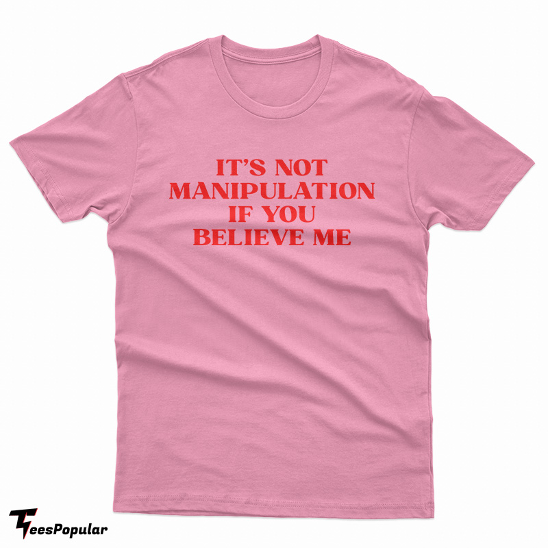 It's Not Manipulation If You Believe Me T-Shirt