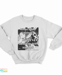 Kitten I'll Be Honest Daddy's About To Kill Himself Sweatshirt