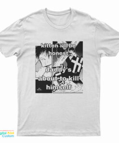 Kitten I'll Be Honest Daddy's About To Kill Himself T-Shirt