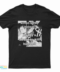 Kitten I'll Be Honest Daddy's About To Kill Himself T-Shirt