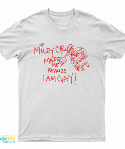 Miley Cyrus Made Me Realize I Am Gay Funny T-Shirt