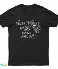 Miley Cyrus Made Me Realize I Am Gay Funny T-Shirt