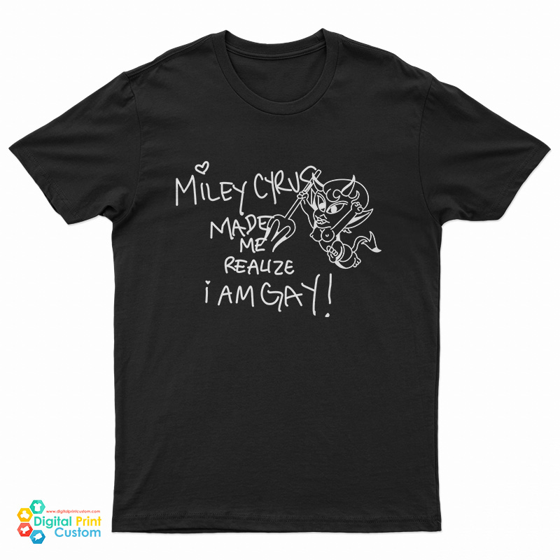 Miley Cyrus Made Me Realize I Am Gay Funny T-Shirt