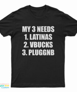 My 3 Needs Latinas Vbucks Pluggnb T-Shirt