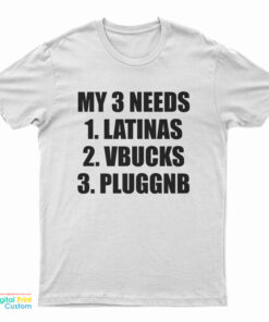 My 3 Needs Latinas Vbucks Pluggnb T-Shirt