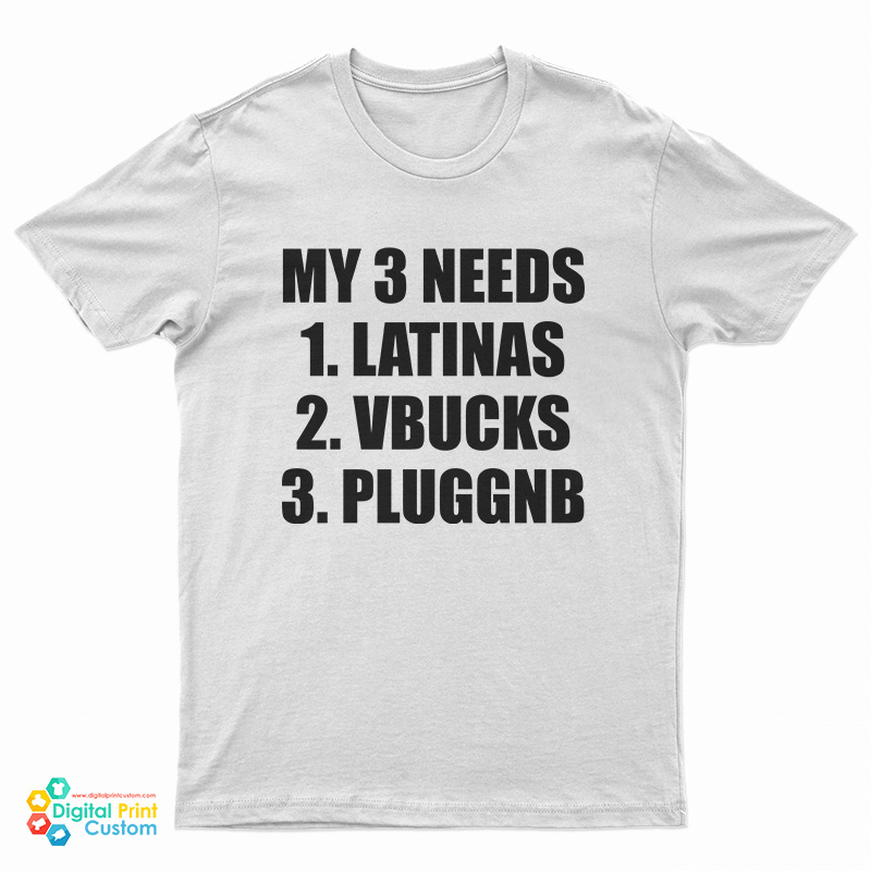 My 3 Needs Latinas Vbucks Pluggnb T-Shirt