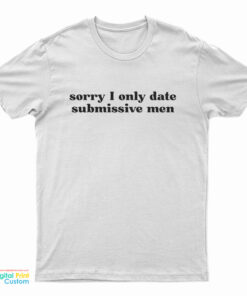 Sorry I Only Date Submissive Men T-Shirt