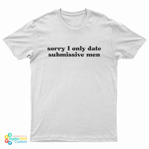 Sorry I Only Date Submissive Men T-Shirt