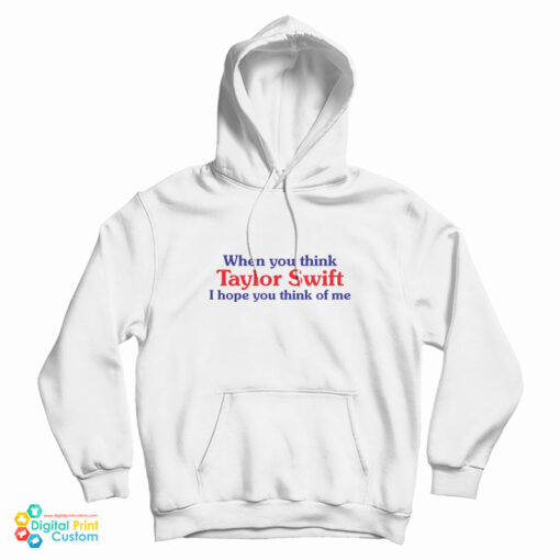 When You Think Taylor Swift I Hope You Think Of Me Hoodie