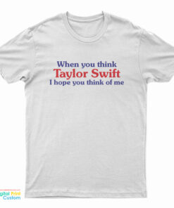 When You Think Taylor Swift I Hope You Think Of Me T-Shirt