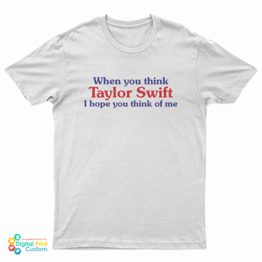 When You Think Taylor Swift I Hope You Think Of Me T-Shirt