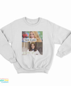 I Have To Pee Go Piss Girl Sweatshirt