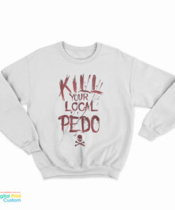 Kill Your Local Pedo Funny Sweatshirt