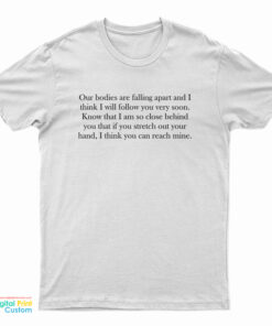Leonard Cohen Our Bodies Are Falling Apart And I Think I Will Follow You Very Soon Front T-Shirt