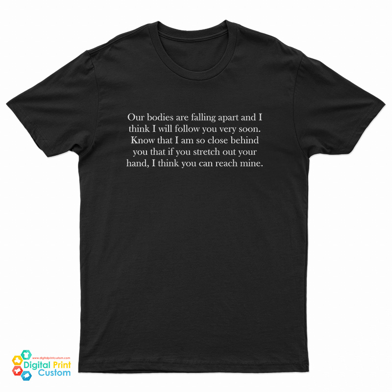 Leonard Cohen Our Bodies Are Falling Apart And I Think I Will Follow You Very Soon Front T-Shirt