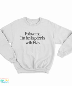 Slash Follow Me I'm Having Drinks With Elvis Sweatshirt