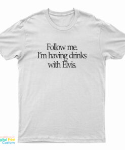 Slash Follow Me I'm Having Drinks With Elvis T-Shirt