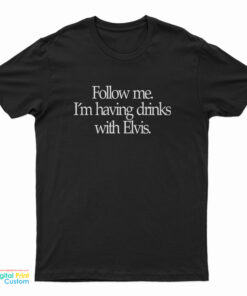 Slash Follow Me I'm Having Drinks With Elvis T-Shirt