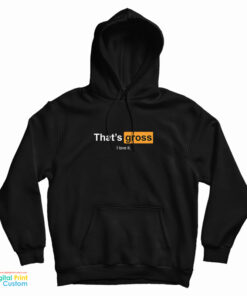 That's Gross I Love It Hoodie