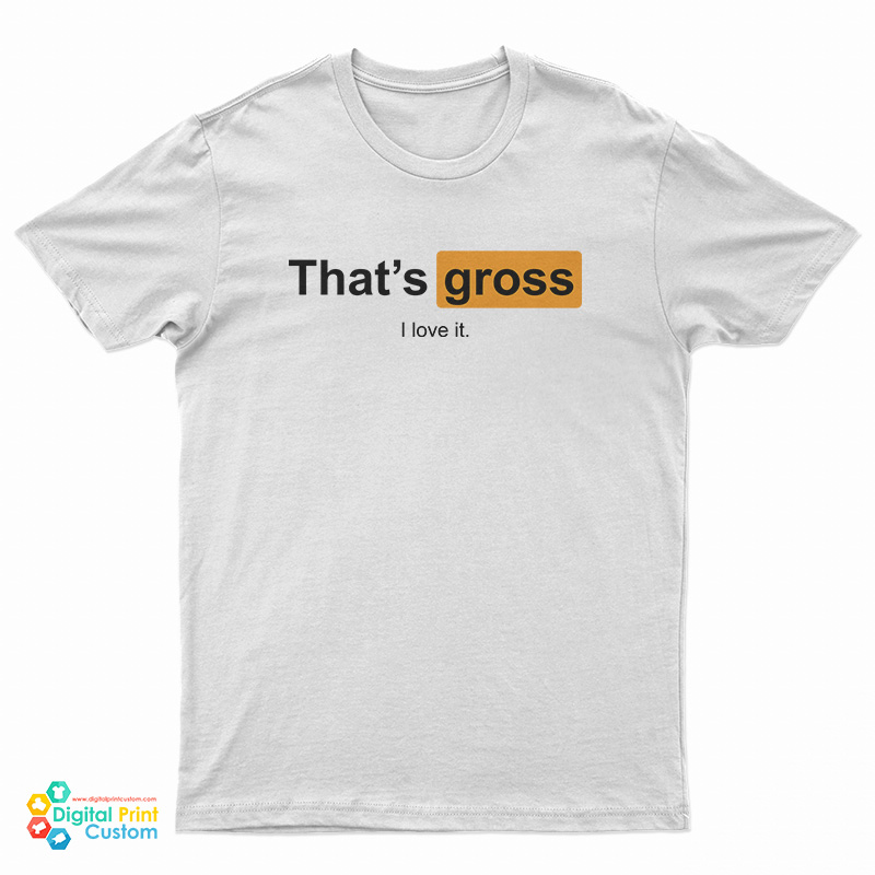 That's Gross I Love It T-Shirt