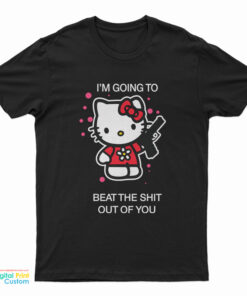 Hello Kitty I’m Going To Beat The Shit Out Of You T-Shirt