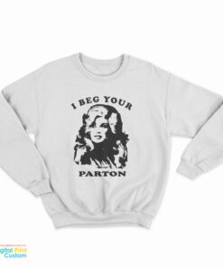 I Beg Your Parton Dolly Parton Sweatshirt
